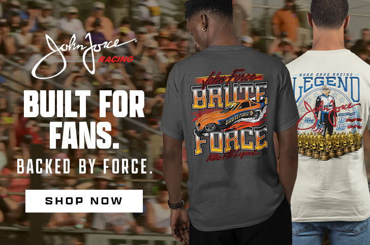 John Force Racing. Built For Fans. Backed By Force. SHOP NOW